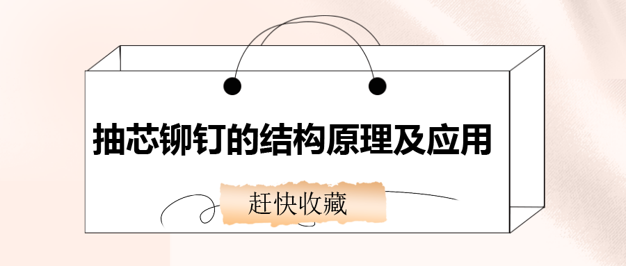 抽芯鉚釘?shù)慕Y(jié)構(gòu)原理及應(yīng)用，還不趕快收藏！