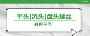 螺絲的平頭、沉頭、盤頭，有何區(qū)別？