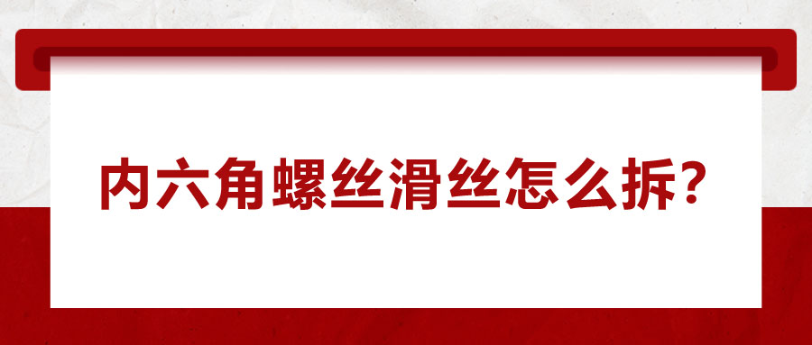 內(nèi)六角螺絲滑絲怎么拆？