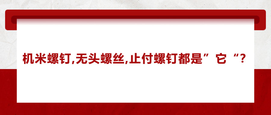 機(jī)米螺釘、無頭螺絲、止付螺釘?shù)膭e稱，你知道嗎？