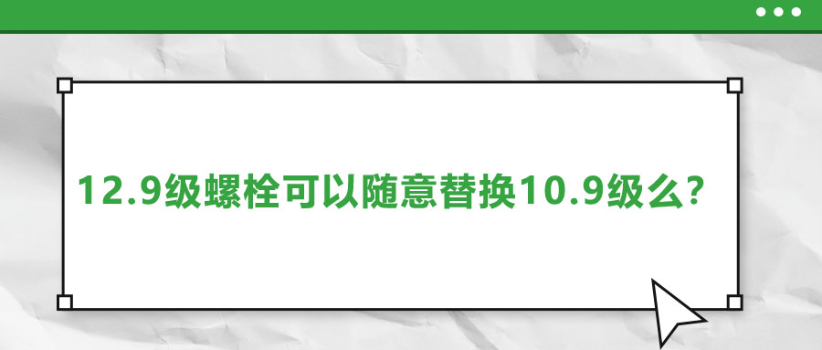 12.9級螺栓可以隨意替換10.9級么？