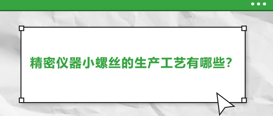 精密儀器小螺絲的生產(chǎn)工藝有哪些？