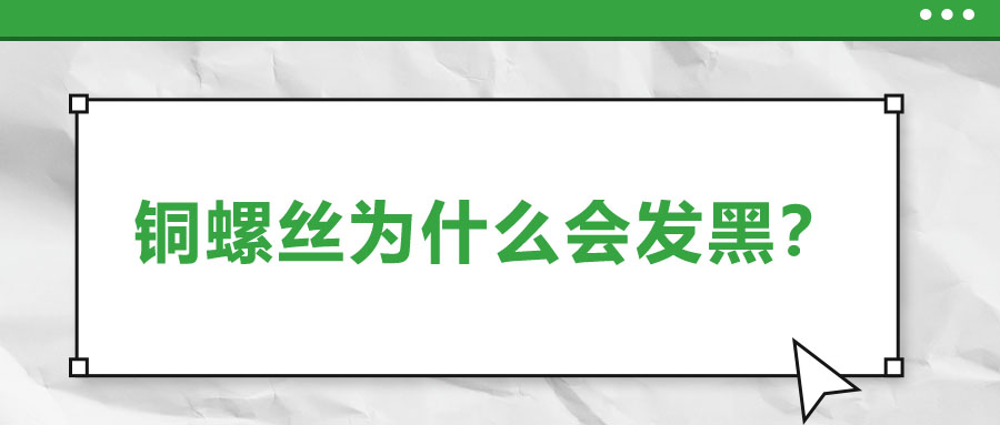 銅螺絲為什么會發(fā)黑？