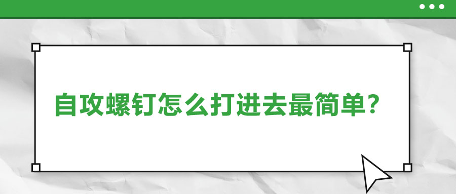 自攻螺釘怎么打進(jìn)去最簡(jiǎn)單？