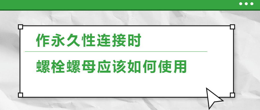 作永久性連接時，螺栓螺母應(yīng)該如何使用