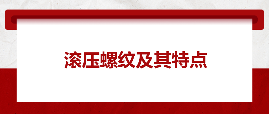 滾壓螺紋及其特點，一次給你講清楚