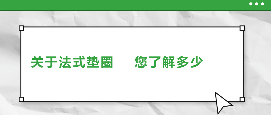 關(guān)于法式墊圈，您了解多少