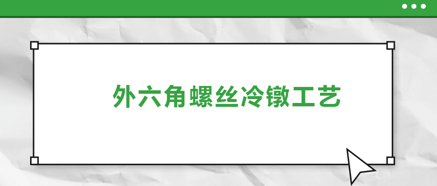 外六角螺絲冷鐓工藝，您了解多少