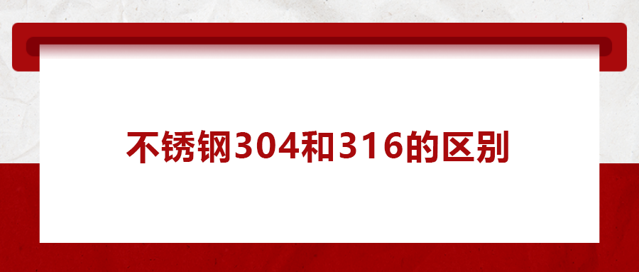 一次給你講清楚， 不銹鋼304和316的區(qū)別