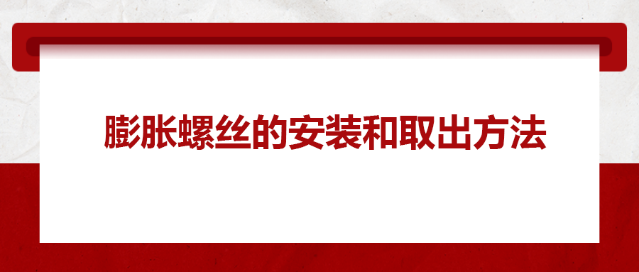 膨脹螺絲的安裝和取出方法， 一次給你講清楚