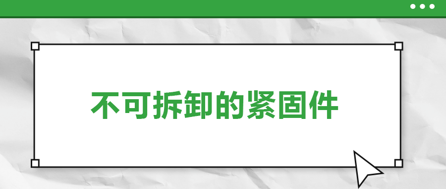 不可拆卸的緊固件有哪些，一次給你講清楚