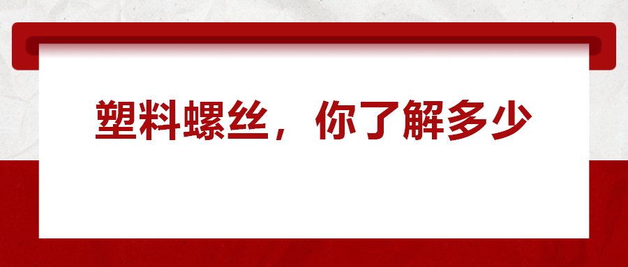 關(guān)于塑料螺絲 ，你真的了解嗎