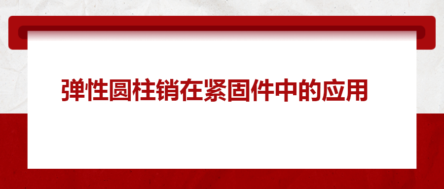 彈性圓柱銷在緊固件中的應(yīng)用， 你知道嗎？
