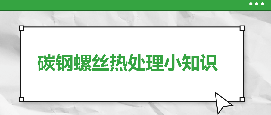 碳鋼螺絲熱處理小知識，一次給你講清楚