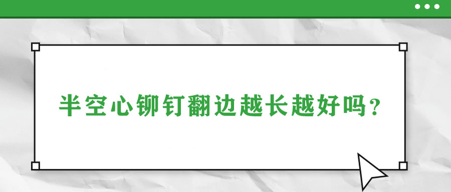 半空心鉚釘翻邊越長(zhǎng)越好嗎？