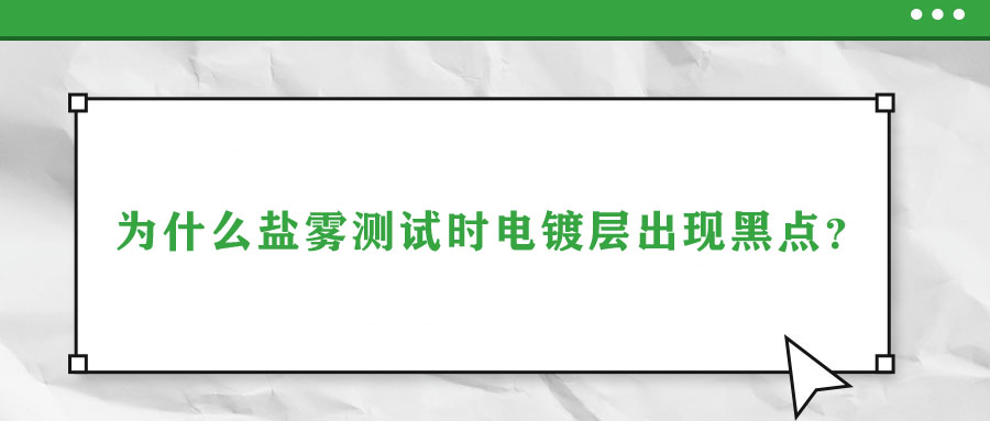 為什么鹽霧測(cè)試時(shí)電鍍層出現(xiàn)黑點(diǎn)？