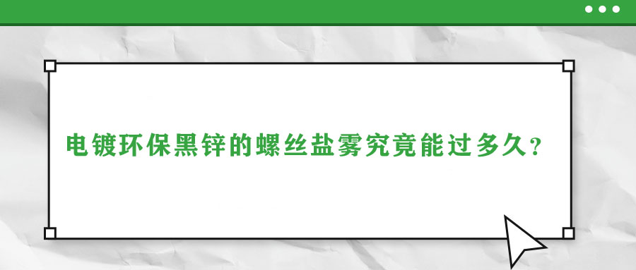 電鍍環(huán)保黑鋅的螺絲鹽霧究竟能過多久？
