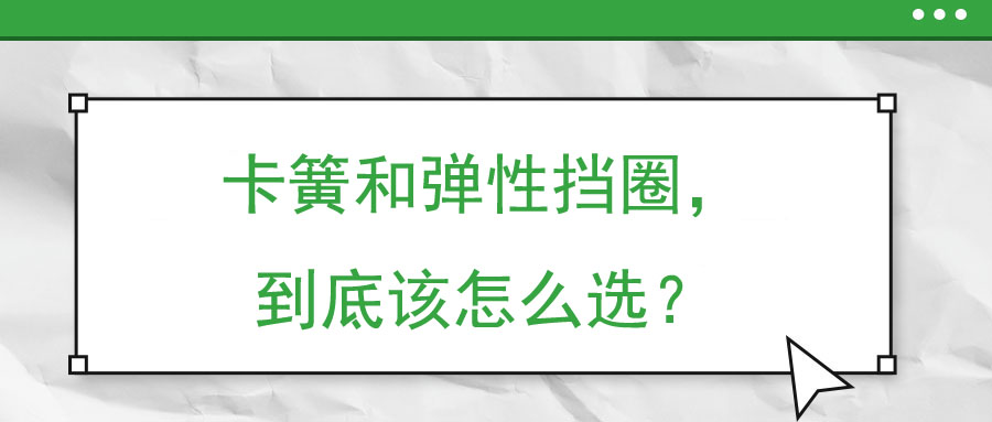卡簧和彈性擋圈，到底該怎么選？