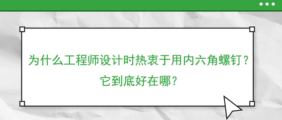 為什么工程師設(shè)計(jì)時(shí)熱衷于用內(nèi)六角螺釘？它到底好在哪？