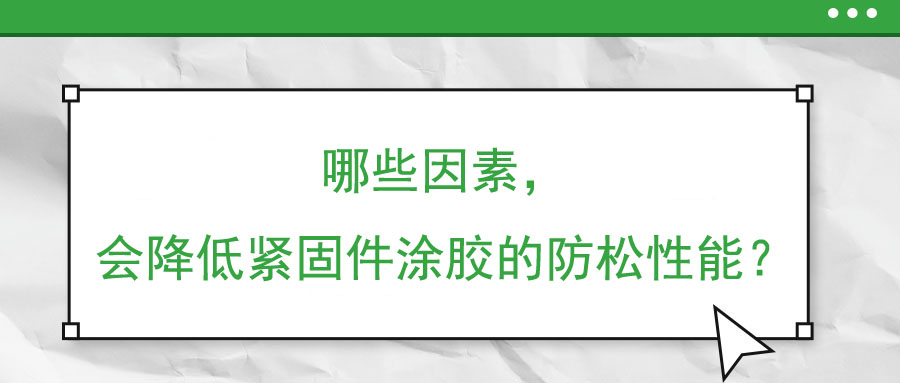 哪些因素，會降低緊固件涂膠的防松性能？