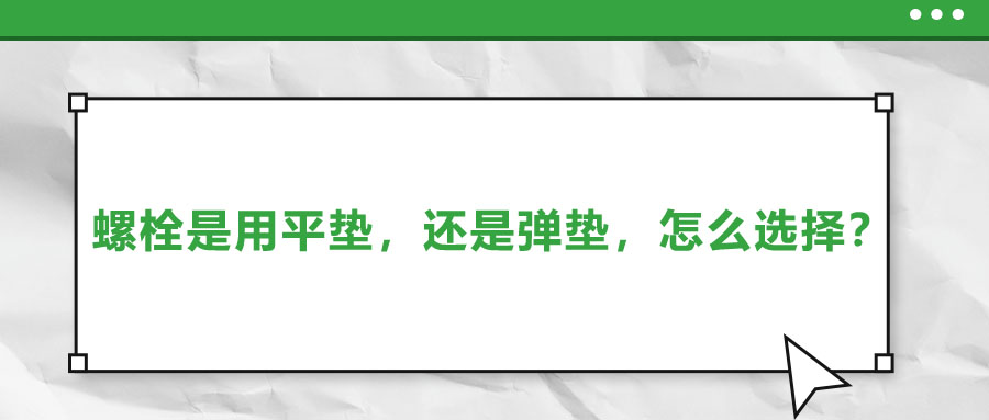 螺栓是用平墊，還是彈墊，怎么選擇？