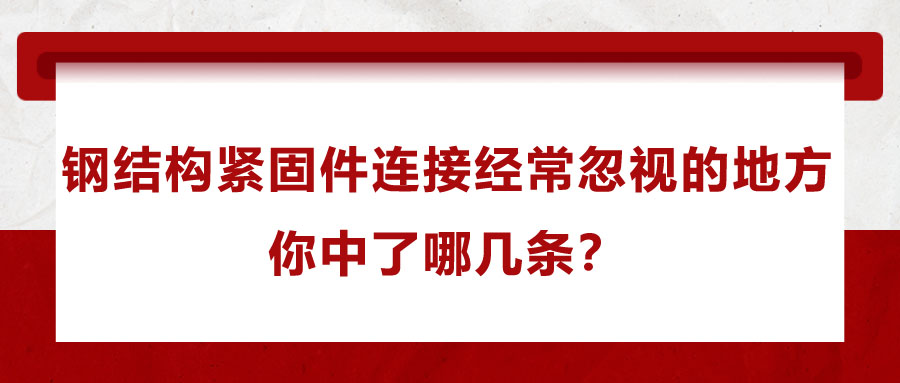 鋼結(jié)構(gòu)緊固件連接經(jīng)常忽視的地方，你中了哪幾條？