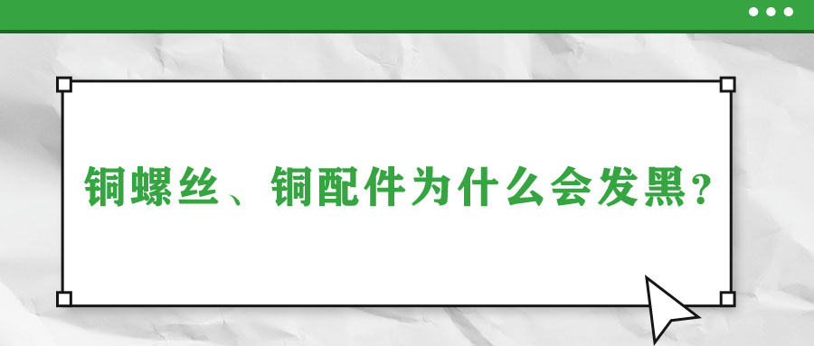 銅螺絲、銅配件為什么會(huì)發(fā)黑？
