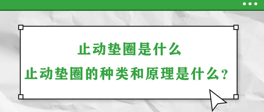 止動(dòng)墊圈是什么？止動(dòng)墊圈的種類(lèi)和原理是什么？