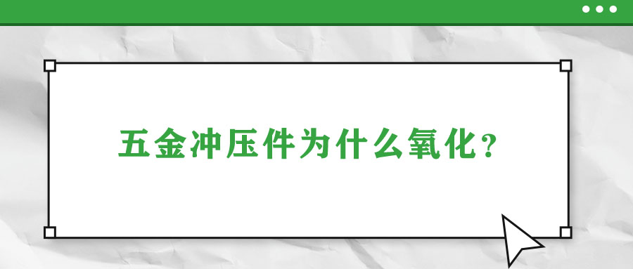 五金沖壓件為什么氧化？