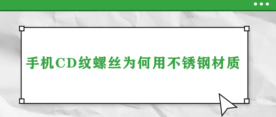 手機CD紋螺絲為何用不銹鋼材質(zhì)