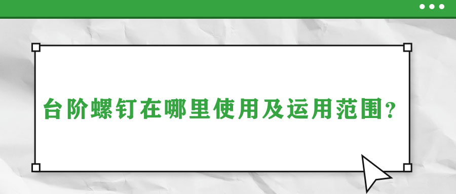臺階螺釘在哪里使用及運(yùn)用范圍？