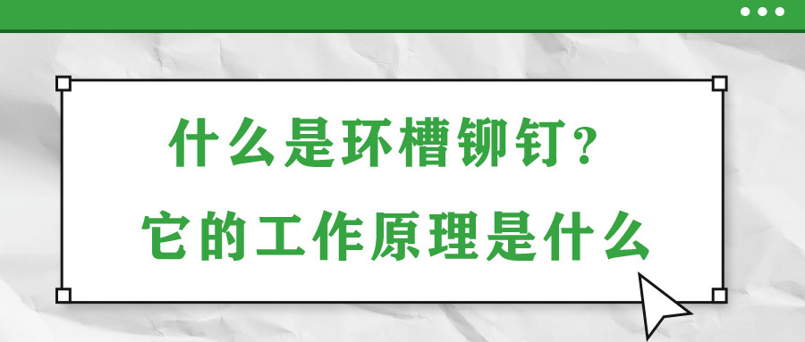 什么是環(huán)槽鉚釘？它的工作原理是什么？