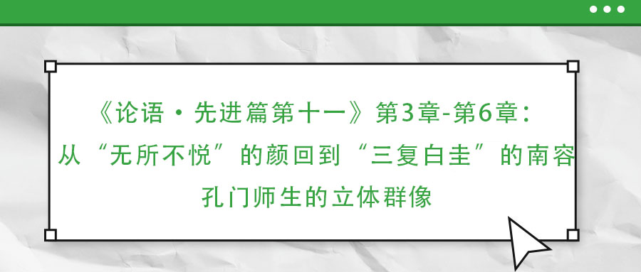 《論語·先進篇第十一》第3章-第6章：從“無所不悅”的顏回到“三復白圭”的南容：孔門師生的立體群像