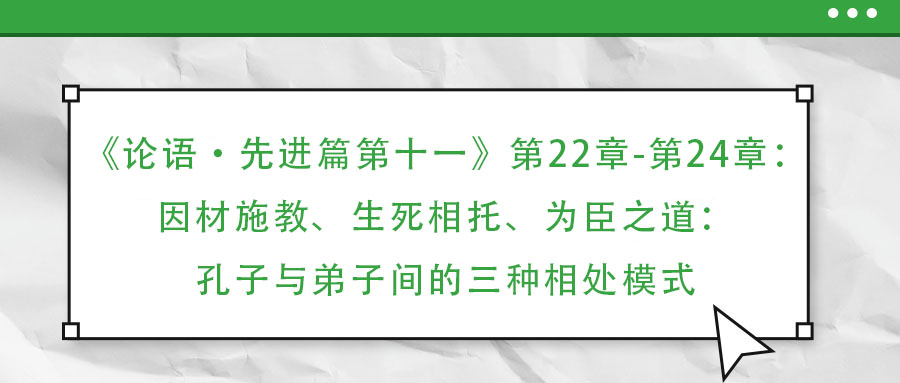 《論語·先進(jìn)篇第十一》第22章-第24章：因材施教、生死相托、為臣之道：孔子與弟子間的三種相處模式