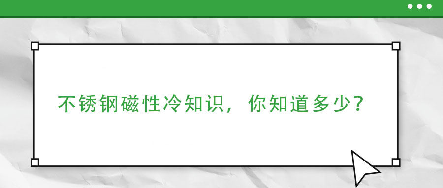 不銹鋼磁性冷知識(shí)，你了解多少？