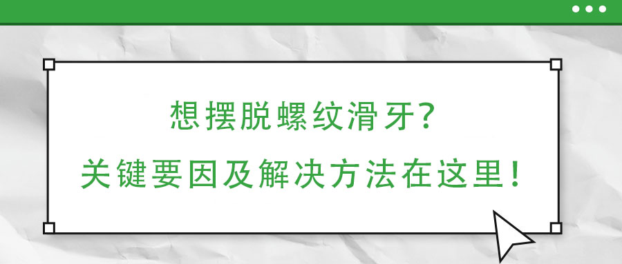 想擺脫螺紋滑牙？關鍵要因及解決方法在這里！