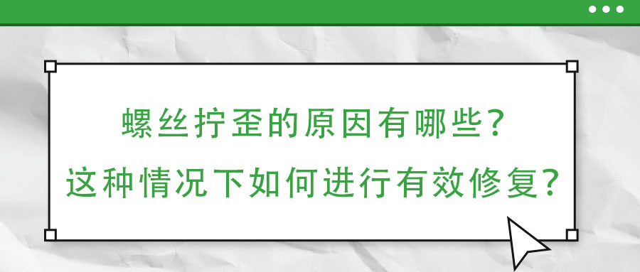 螺絲擰歪的原因有哪些？這種情況下如何進(jìn)行有效修復(fù)？