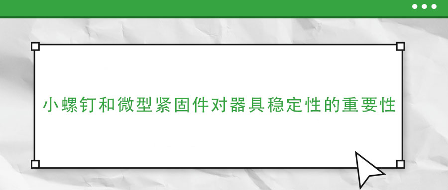 小螺釘和微型緊固件對(duì)器具穩(wěn)定性的重要性