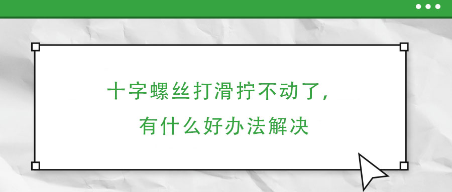 十字螺絲打滑擰不動(dòng)了，有什么好辦法解決