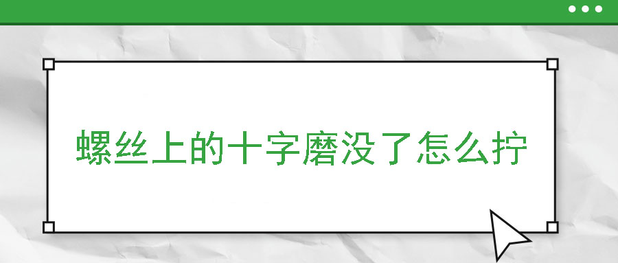 螺絲上的十字磨沒了怎么擰