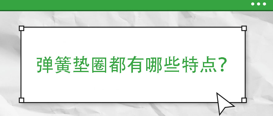 彈簧墊圈都有哪些特點(diǎn)？