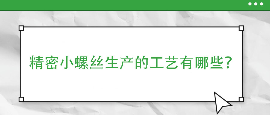 精密小螺絲生產(chǎn)的工藝有哪些？