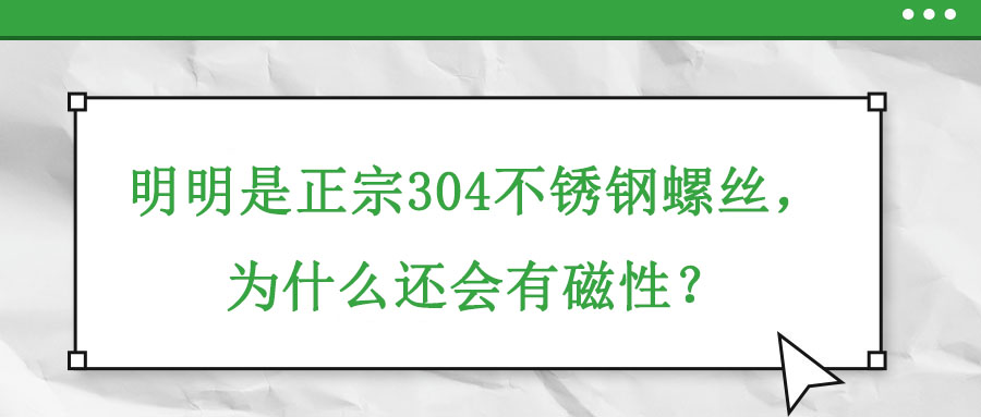 明明是正宗304不銹鋼螺絲，為什么還會有磁性？