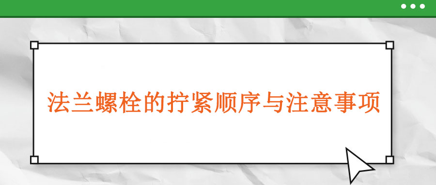 法蘭螺栓的擰緊順序與注意事項(xiàng)