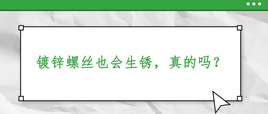 鍍鋅螺絲也會(huì)生銹，真的嗎？