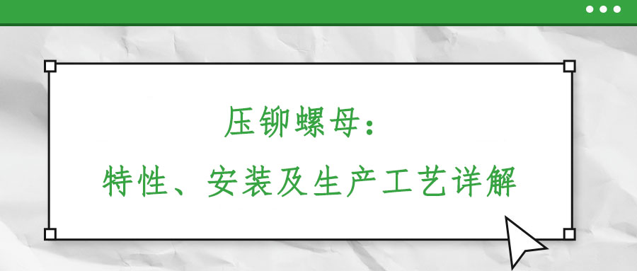 壓鉚螺母：特性、安裝及生產(chǎn)工藝詳解