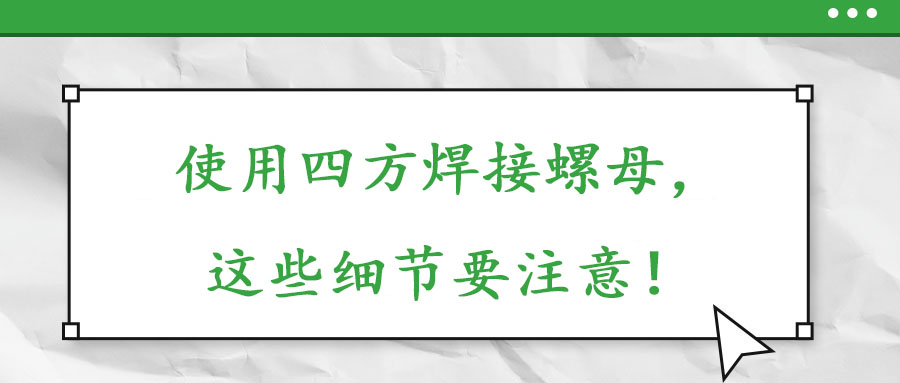 使用四方焊接螺母，這些細節(jié)要注意！