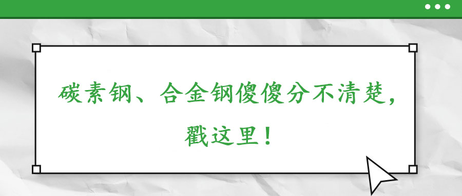 碳素鋼、合金鋼傻傻分不清楚，戳這里！
