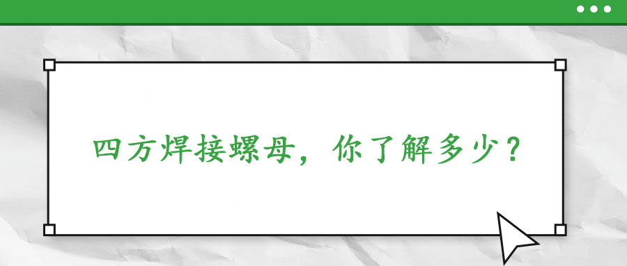  四方焊接螺母，你了解多少？