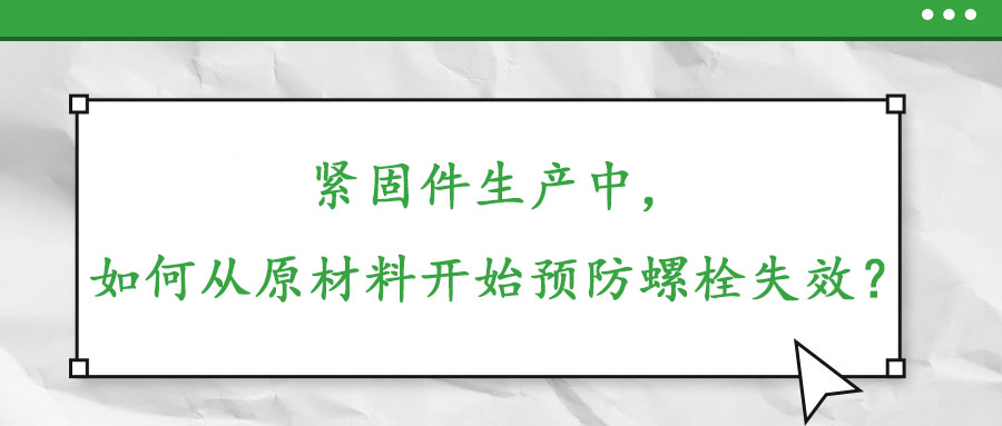 緊固件生產(chǎn)中，如何從原材料開始預(yù)防螺栓失效？